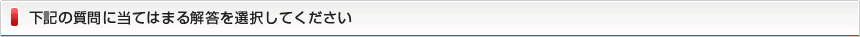 下記の質問に当てはまる解答を選択してください
